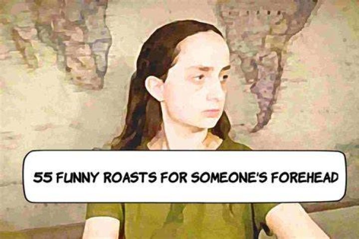 Roasts for big foreheads
