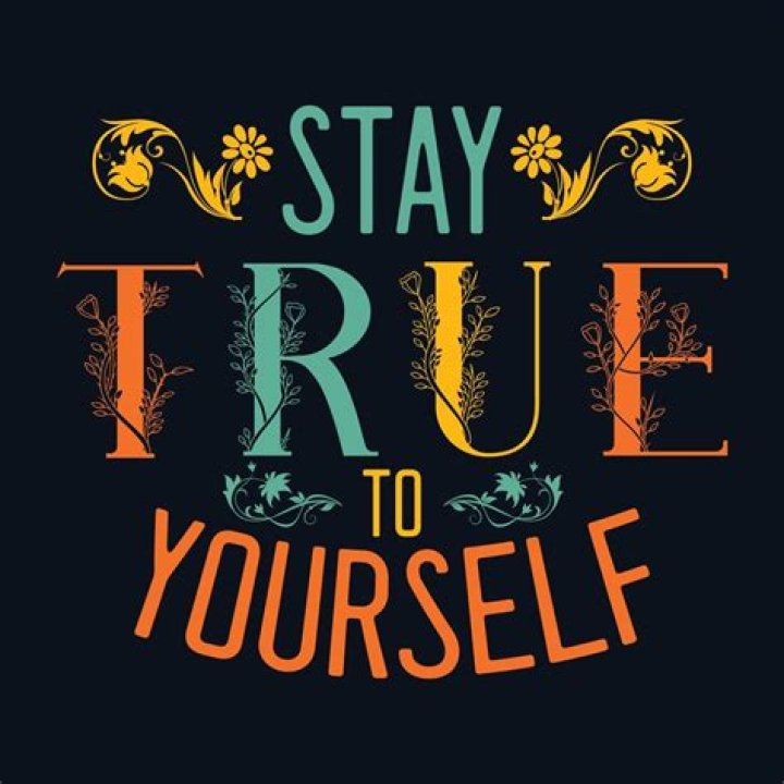 Stay true to yourself Stay true to yourself